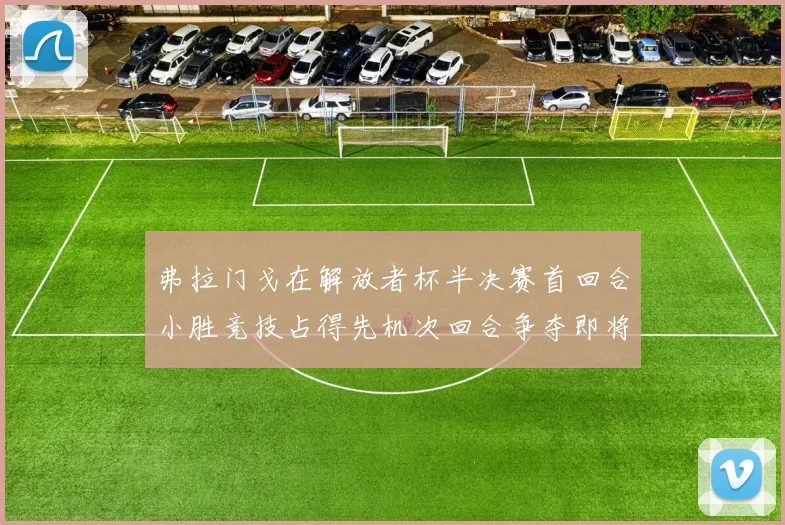 弗拉门戈在解放者杯半决赛首回合小胜竞技占得先机次回合争夺即将开启