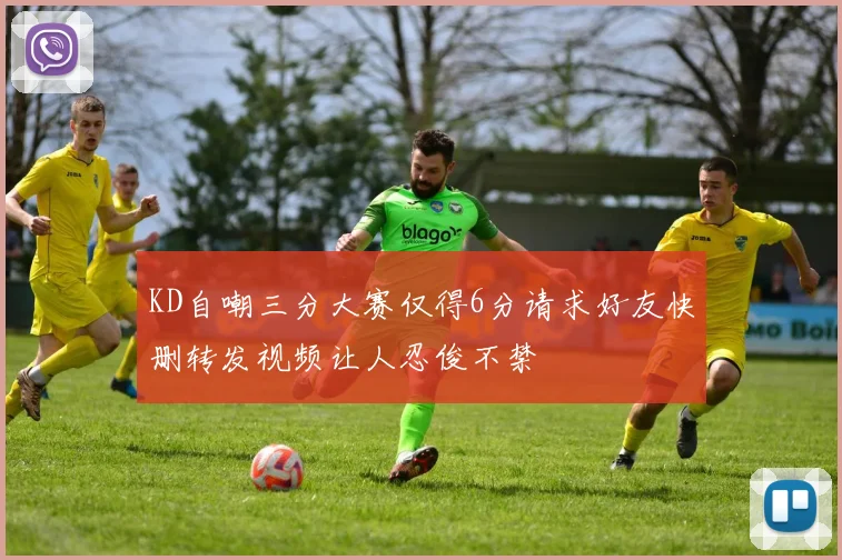 KD自嘲三分大赛仅得6分请求好友快删转发视频让人忍俊不禁