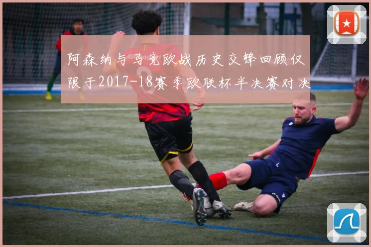 阿森纳与马竞欧战历史交锋回顾仅限于2017-18赛季欧联杯半决赛对决