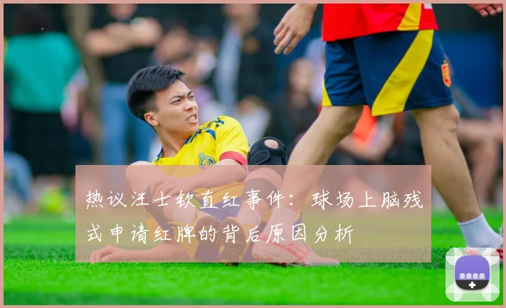 热议汪士钦直红事件：球场上脑残式申请红牌的背后原因分析