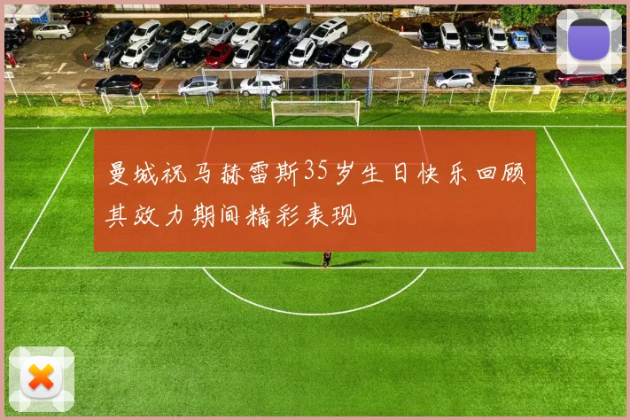 曼城祝马赫雷斯35岁生日快乐回顾其效力期间精彩表现