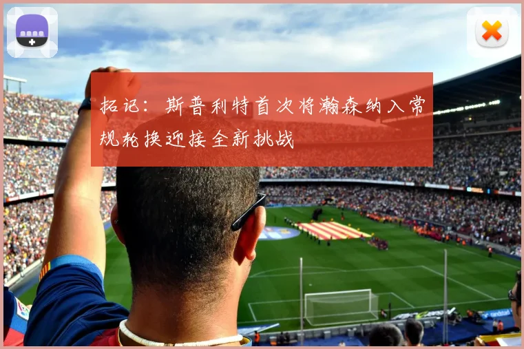 拓记：斯普利特首次将瀚森纳入常规轮换迎接全新挑战