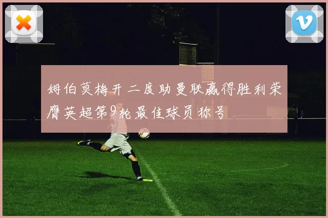 姆伯莫梅开二度助曼联赢得胜利荣膺英超第9轮最佳球员称号