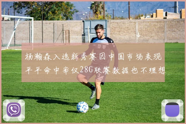 杨瀚森入选新秀赛因中国市场表现平平命中率仅28G联赛数据也不理想