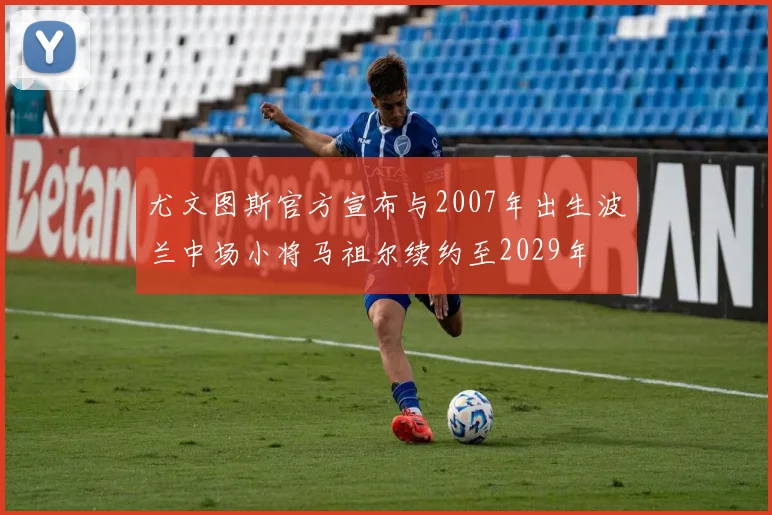 尤文图斯官方宣布与2007年出生波兰中场小将马祖尔续约至2029年