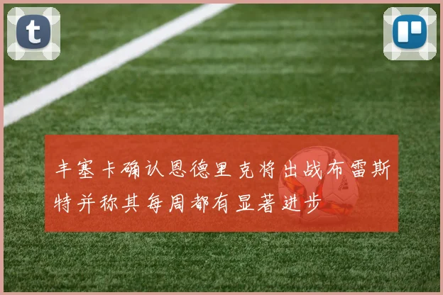 丰塞卡确认恩德里克将出战布雷斯特并称其每周都有显著进步