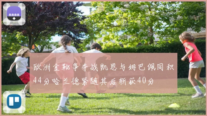 欧洲金靴争夺战凯恩与姆巴佩同积44分哈兰德紧随其后斩获40分
