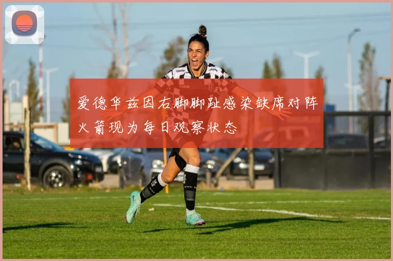 爱德华兹因右脚脚趾感染缺席对阵火箭现为每日观察状态