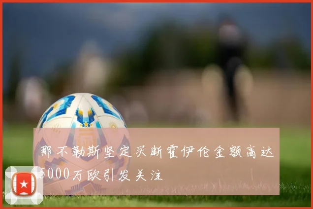 那不勒斯坚定买断霍伊伦金额高达5000万欧引发关注