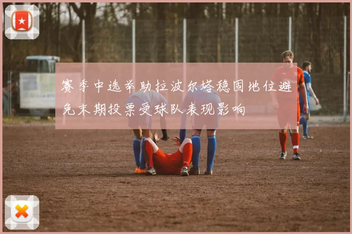 赛季中选举助拉波尔塔稳固地位避免末期投票受球队表现影响